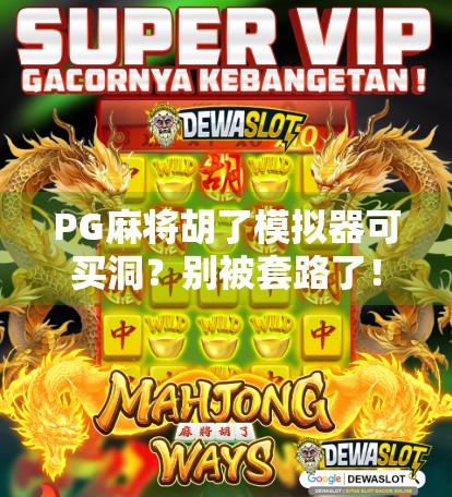PG麻将胡了模拟器可买洞？别被套路了！真相揭秘+避坑指南！