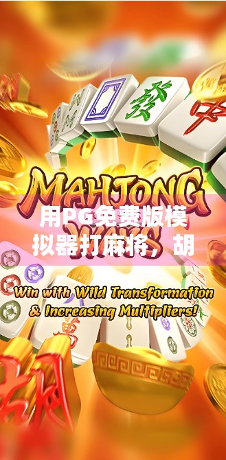用PG免费版模拟器打麻将,胡了的不只是牌,还有你的心! 用PG免费版模拟器打麻将,胡了的不只是牌,还有你的心!