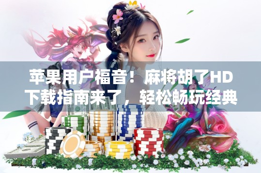 苹果用户福音！麻将胡了HD下载指南来了，轻松畅玩经典国粹！