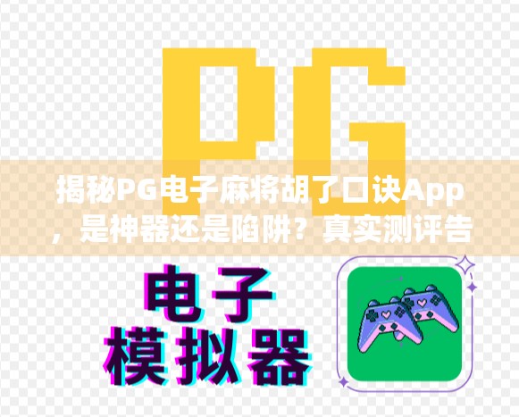 揭秘PG电子麻将胡了口诀App，是神器还是陷阱？真实测评告诉你真相！
