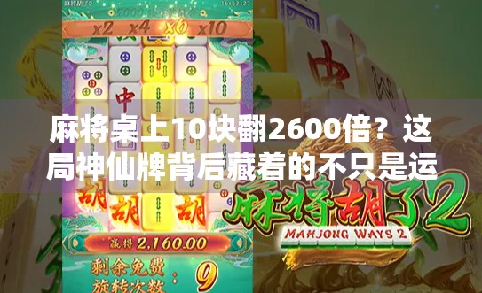 麻将桌上10块翻2600倍?这局神仙牌背后藏着的不只是运气! 麻将桌上10块翻2600倍?这局神仙牌背后藏着的不只是运气!