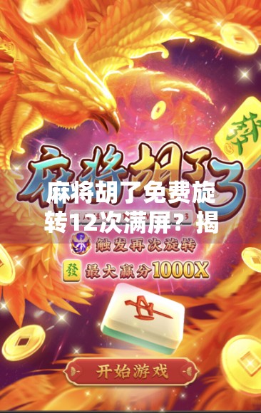 麻将胡了免费旋转12次满屏?揭秘满屏特效背后的流量密码与用户心理陷阱 麻将胡了免费旋转12次满屏?揭秘满屏特效背后的流量密码与用户心理陷阱