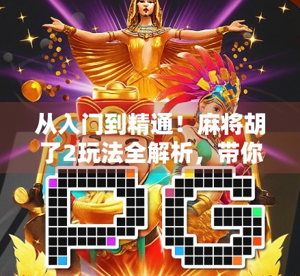 从入门到精通!麻将胡了2玩法全解析,带你轻松赢麻! 从入门到精通!麻将胡了2玩法全解析,带你轻松赢麻!