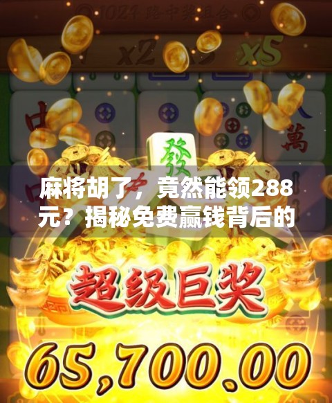 麻将胡了，竟然能领288元？揭秘免费赢钱背后的套路与真相！