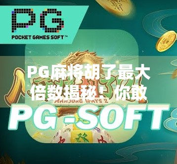 PG麻将胡了最大倍数揭秘！你敢信，一局能翻100倍？