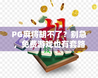 PG麻将胡不了?别急,免费游戏也有套路!揭秘你不知道的隐藏玩法与技巧! PG麻将胡不了?别急,免费游戏也有套路!揭秘你不知道的隐藏玩法与技巧!
