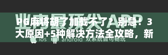 PG麻将胡了加载不了?别急!3大原因+5种解决方法全攻略,新手也能秒懂! PG麻将胡了加载不了?别急!3大原因+5种解决方法全攻略,新手也能秒懂!
