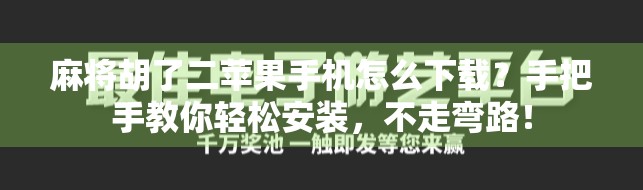 麻将胡了二苹果手机怎么下载？手把手教你轻松安装，不走弯路！