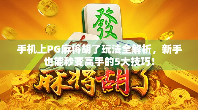 手机上PG麻将胡了玩法全解析，新手也能秒变高手的5大技巧！