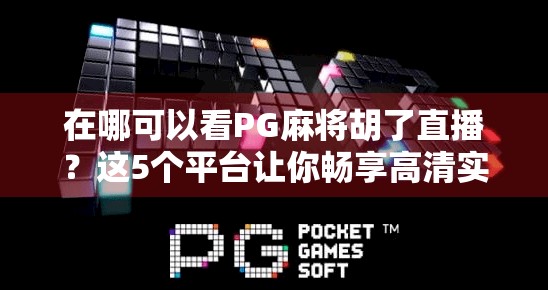在哪可以看PG麻将胡了直播？这5个平台让你畅享高清实时牌局！