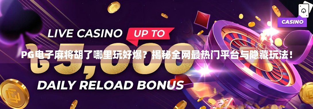 PG电子麻将胡了哪里玩好爆？揭秘全网最热门平台与隐藏玩法！