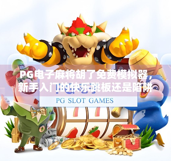 PG电子麻将胡了免费模拟器,新手入门的快乐跳板还是陷阱? PG电子麻将胡了免费模拟器,新手入门的快乐跳板还是陷阱?