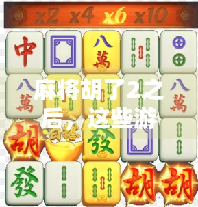 麻将胡了2之后，这些游戏让你欲罢不能！附推荐清单+玩法解析）