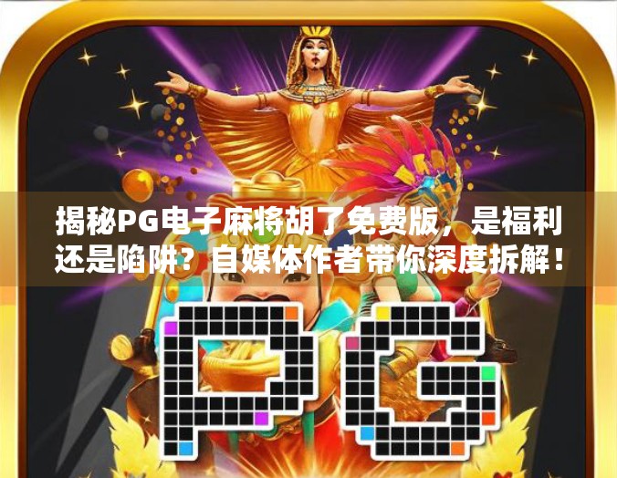 揭秘PG电子麻将胡了免费版，是福利还是陷阱？自媒体作者带你深度拆解！