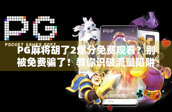 PG麻将胡了2爆分免费观看?别被免费骗了!教你识破流量陷阱,理性娱乐不踩坑! PG麻将胡了2爆分免费观看?别被免费骗了!教你识破流量陷阱,理性娱乐不踩坑!