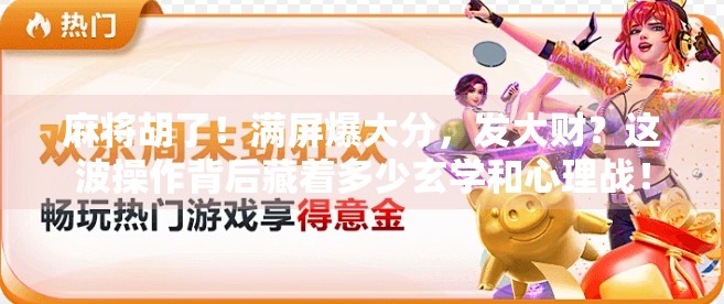 麻将胡了!满屏爆大分,发大财?这波操作背后藏着多少玄学和心理战! 麻将胡了!满屏爆大分,发大财?这波操作背后藏着多少玄学和心理战!