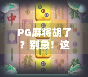 PG麻将胡了?别急!这些时间段打牌最明智,赢钱不翻车! PG麻将胡了?别急!这些时间段打牌最明智,赢钱不翻车!