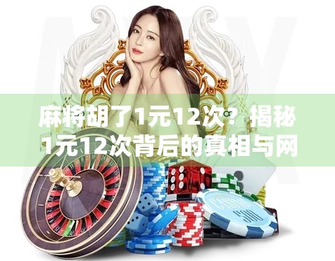 麻将胡了1元12次?揭秘1元12次背后的真相与网络迷因逻辑! 麻将胡了1元12次?揭秘1元12次背后的真相与网络迷因逻辑!