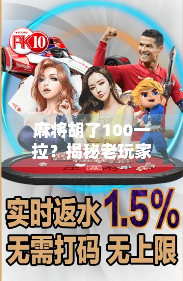 麻将胡了100一拉？揭秘老玩家口中的黑话背后的江湖规矩！