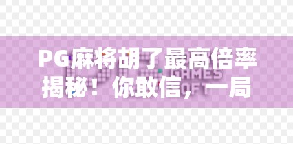 PG麻将胡了最高倍率揭秘!你敢信,一局翻100倍? PG麻将胡了最高倍率揭秘!你敢信,一局翻100倍?