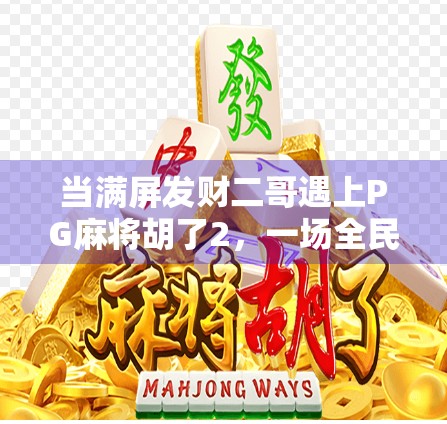 当满屏发财二哥遇上PG麻将胡了2,一场全民娱乐风暴的诞生! 当满屏发财二哥遇上PG麻将胡了2,一场全民娱乐风暴的诞生!