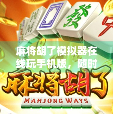 麻将胡了模拟器在线玩手机版，随时随地开一局，指尖上的国粹乐趣！