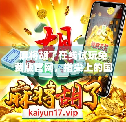 麻将胡了在线试玩免费版官网，指尖上的国粹娱乐新体验，你真的了解吗？