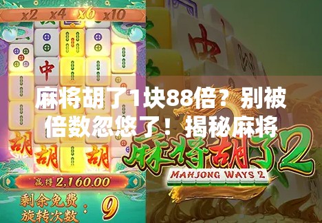 麻将胡了1块88倍？别被倍数忽悠了！揭秘麻将术语背后的真相与骗局套路！