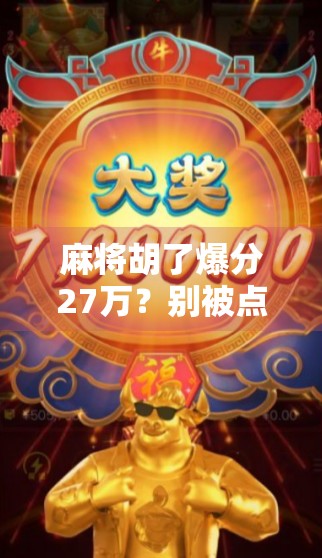 麻将胡了爆分27万?别被点击入口骗了!揭秘背后的真实套路与防骗指南 麻将胡了爆分27万?别被点击入口骗了!揭秘背后的真实套路与防骗指南