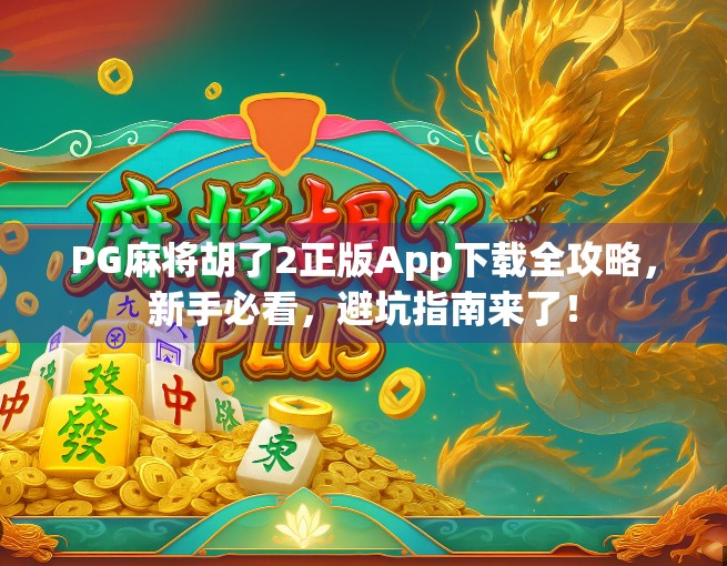 PG麻将胡了2正版App下载全攻略，新手必看，避坑指南来了！