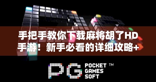 手把手教你下载麻将胡了HD手游！新手必看的详细攻略+避坑指南