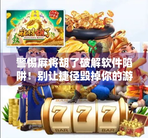警惕麻将胡了破解软件陷阱!别让捷径毁掉你的游戏人生 警惕麻将胡了破解软件陷阱!别让捷径毁掉你的游戏人生