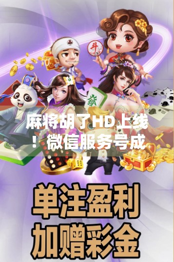 麻将胡了HD上线！微信服务号成全民娱乐新入口，你还在等什么？