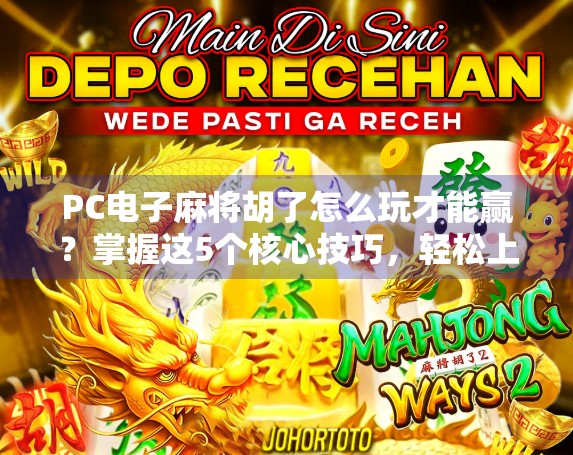 PC电子麻将胡了怎么玩才能赢?掌握这5个核心技巧,轻松上分不翻车! PC电子麻将胡了怎么玩才能赢?掌握这5个核心技巧,轻松上分不翻车!