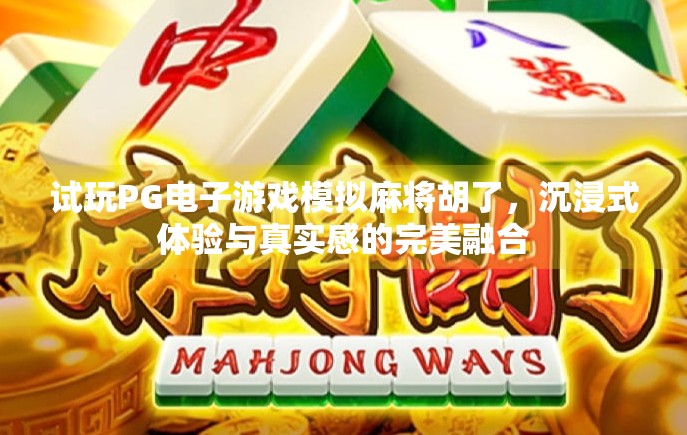 试玩PG电子游戏模拟麻将胡了，沉浸式体验与真实感的完美融合