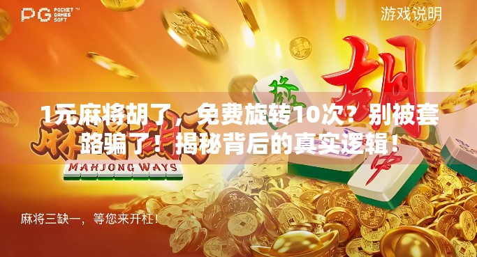 1元麻将胡了,免费旋转10次?别被套路骗了!揭秘背后的真实逻辑! 1元麻将胡了,免费旋转10次?别被套路骗了!揭秘背后的真实逻辑!