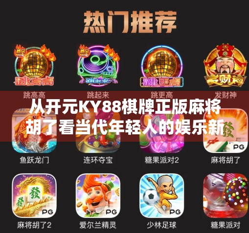 从开元KY88棋牌正版麻将胡了看当代年轻人的娱乐新选择，是解压神器还是数字成瘾陷阱？
