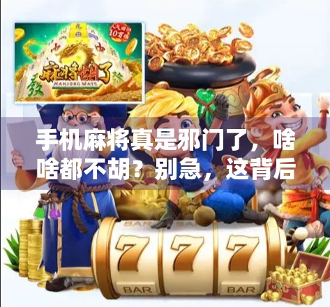 手机麻将真是邪门了,啥啥都不胡?别急,这背后藏着三大心理陷阱! 手机麻将真是邪门了,啥啥都不胡?别急,这背后藏着三大心理陷阱!