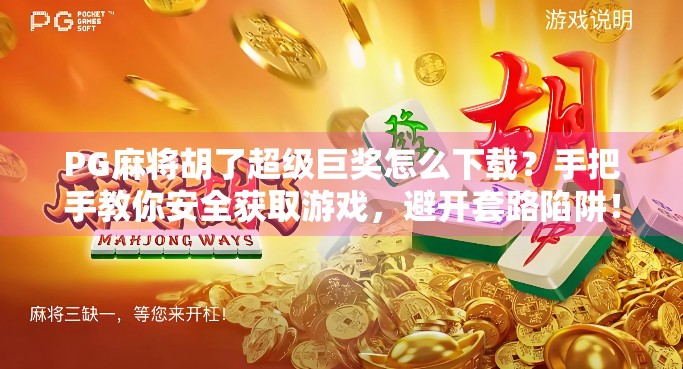 PG麻将胡了超级巨奖怎么下载？手把手教你安全获取游戏，避开套路陷阱！