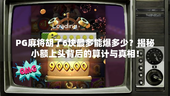 PG麻将胡了6块最多能爆多少？揭秘小额上头背后的算计与真相！