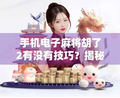 手机电子麻将胡了2有没有技巧?揭秘高手背后的隐藏玩法与实战秘籍! 手机电子麻将胡了2有没有技巧?揭秘高手背后的隐藏玩法与实战秘籍!