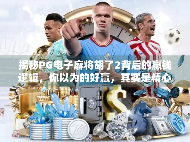 揭秘PG电子麻将胡了2背后的赢钱逻辑,你以为的好赢,其实是精心设计的陷阱? 揭秘PG电子麻将胡了2背后的赢钱逻辑,你以为的好赢,其实是精心设计的陷阱?