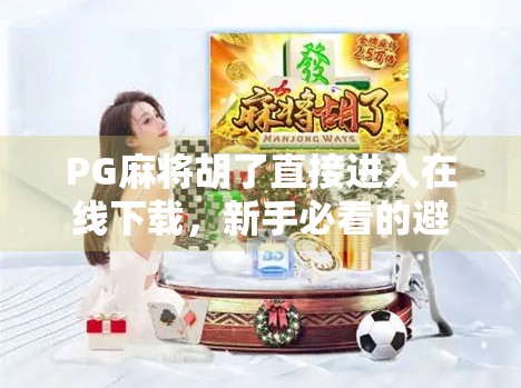 PG麻将胡了直接进入在线下载，新手必看的避坑指南与玩法解析！