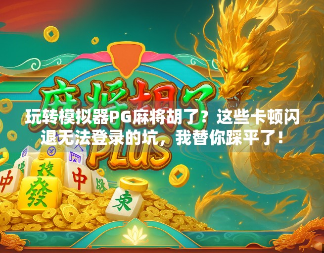 玩转模拟器PG麻将胡了？这些卡顿闪退无法登录的坑，我替你踩平了！