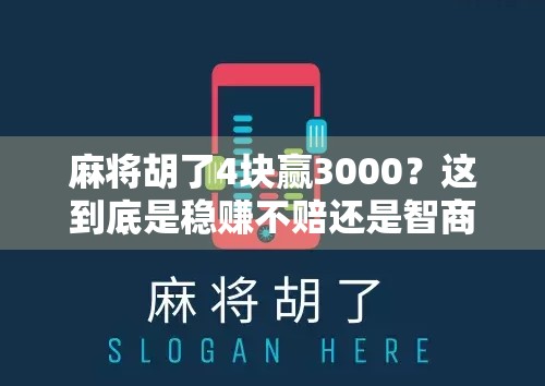 麻将胡了4块赢3000？这到底是稳赚不赔还是智商税陷阱？