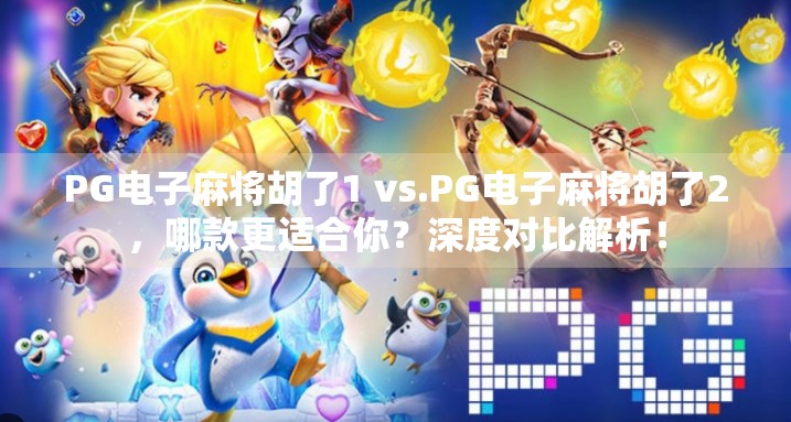 PG电子麻将胡了1 vs.PG电子麻将胡了2，哪款更适合你？深度对比解析！