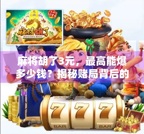 麻将胡了3元,最高能爆多少钱?揭秘赌局背后的财富密码与法律红线! 麻将胡了3元,最高能爆多少钱?揭秘赌局背后的财富密码与法律红线!
