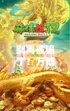 别再被骗了！万博PG麻将胡了正版下载入口揭秘，教你避开钓鱼网站陷阱！