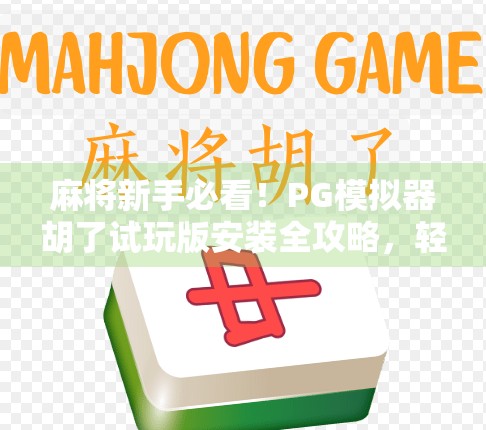 麻将新手必看！PG模拟器胡了试玩版安装全攻略，轻松上手不踩坑！