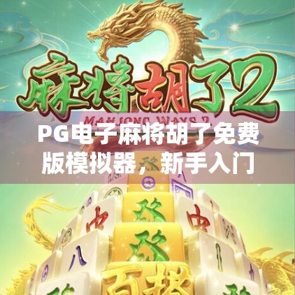 PG电子麻将胡了免费版模拟器，新手入门的数字麻将馆，你真的了解它吗？